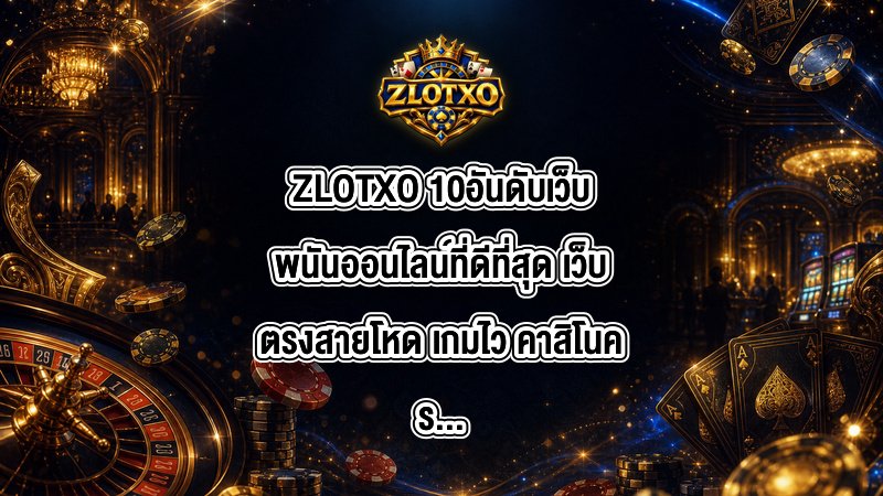ZLOTXO 10อันดับเว็บพนันออนไลน์ที่ดีที่สุด